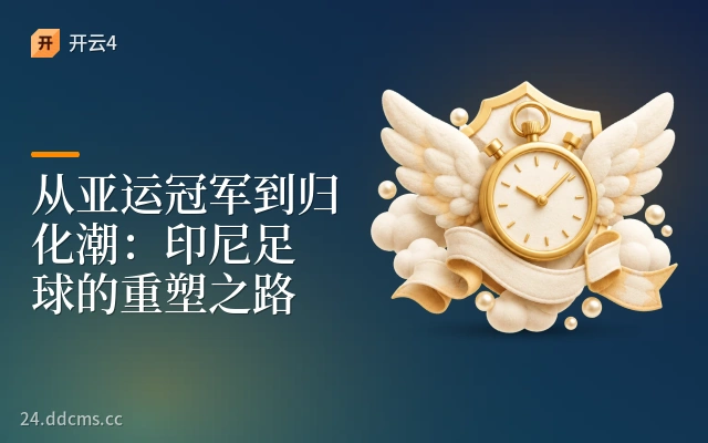 从亚运冠军到归化潮：印尼足球的重塑之路