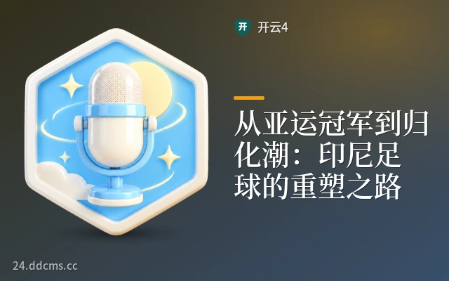 从亚运冠军到归化潮：印尼足球的重塑之路