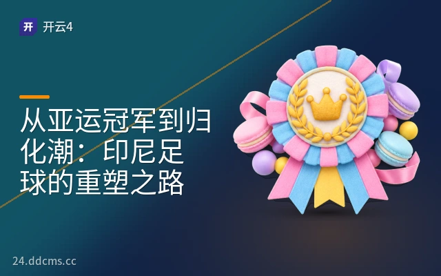 从亚运冠军到归化潮：印尼足球的重塑之路