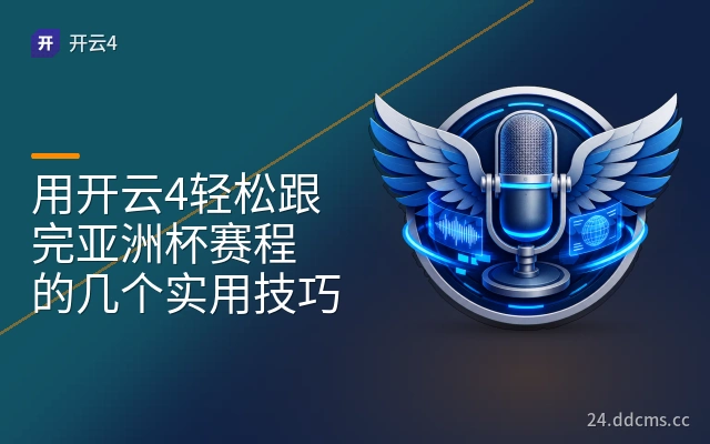 用开云4轻松跟完亚洲杯赛程的几个实用技巧