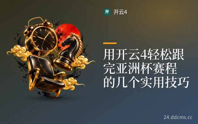用开云4轻松跟完亚洲杯赛程的几个实用技巧