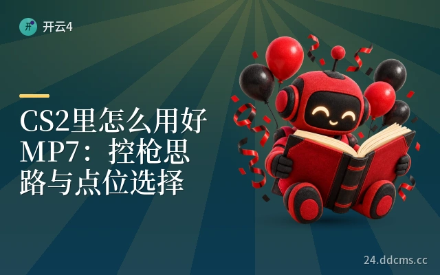 CS2里怎么用好MP7：控枪思路与点位选择