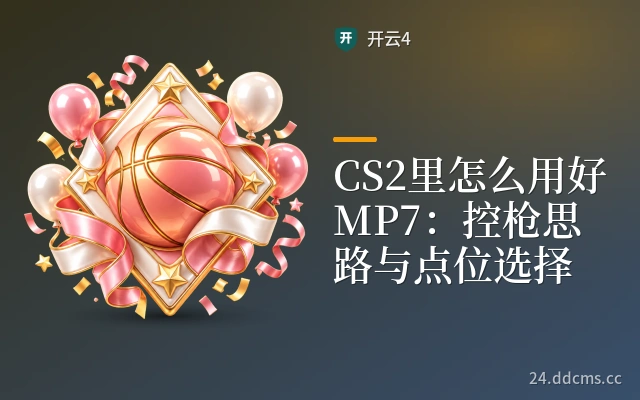 CS2里怎么用好MP7：控枪思路与点位选择