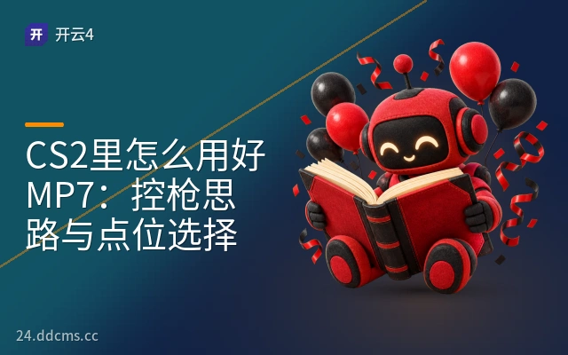 CS2里怎么用好MP7：控枪思路与点位选择