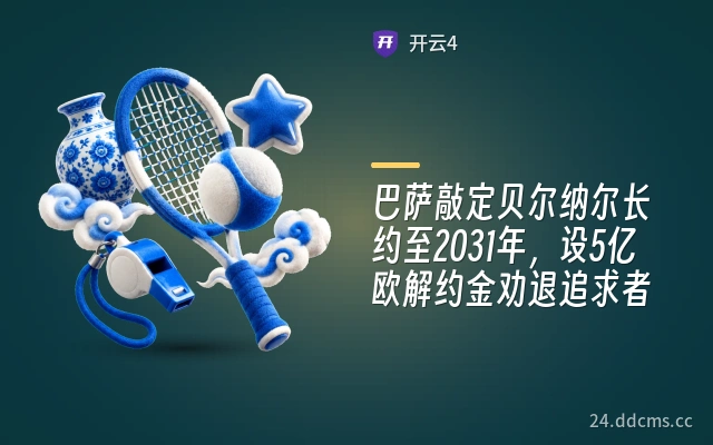 巴萨敲定贝尔纳尔长约至2031年，设5亿欧解约金劝退追求者